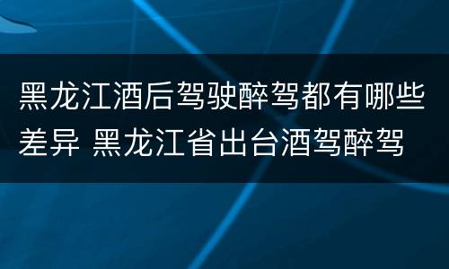 黑龙江酒后驾驶醉驾都有哪些差异 黑龙江省出台酒驾醉驾