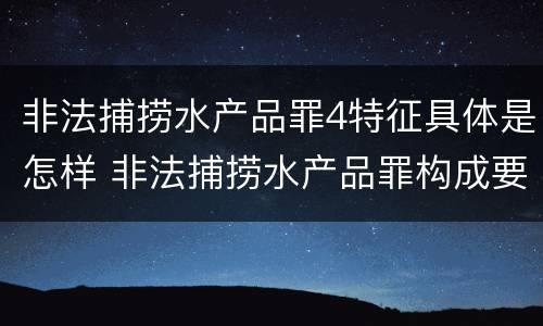 非法捕捞水产品罪4特征具体是怎样 非法捕捞水产品罪构成要件
