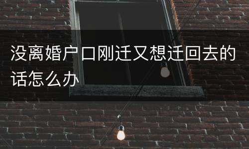 没离婚户口刚迁又想迁回去的话怎么办