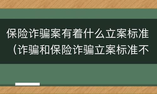 保险诈骗案有着什么立案标准（诈骗和保险诈骗立案标准不一样）