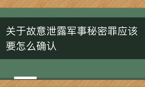 关于故意泄露军事秘密罪应该要怎么确认