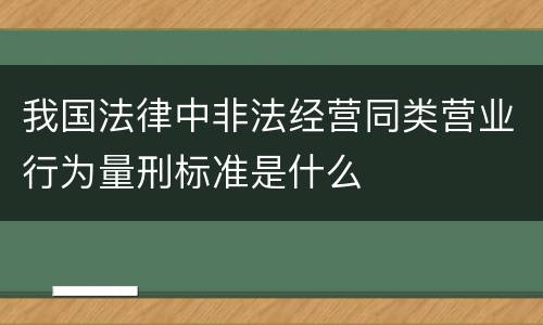 我国法律中非法经营同类营业行为量刑标准是什么