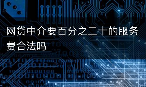 网贷中介要百分之二十的服务费合法吗