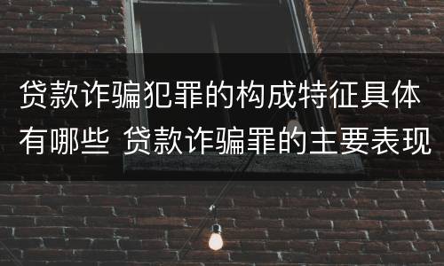 贷款诈骗犯罪的构成特征具体有哪些 贷款诈骗罪的主要表现