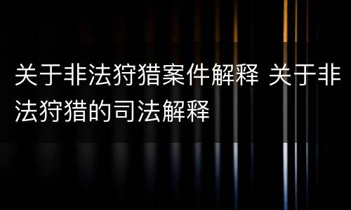 关于非法狩猎案件解释 关于非法狩猎的司法解释