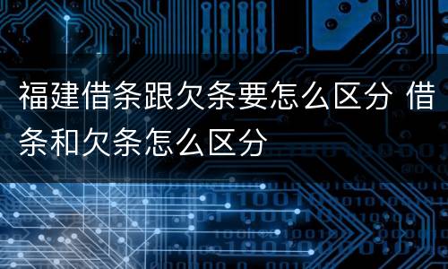 福建借条跟欠条要怎么区分 借条和欠条怎么区分
