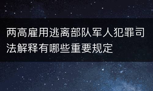 两高雇用逃离部队军人犯罪司法解释有哪些重要规定