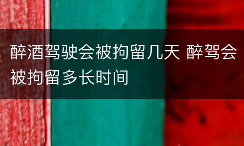醉酒驾驶会被拘留几天 醉驾会被拘留多长时间