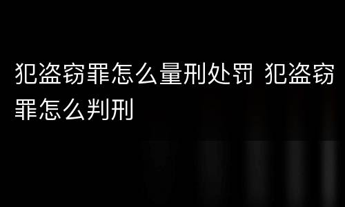 犯盗窃罪怎么量刑处罚 犯盗窃罪怎么判刑