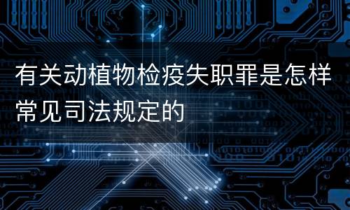 有关动植物检疫失职罪是怎样常见司法规定的