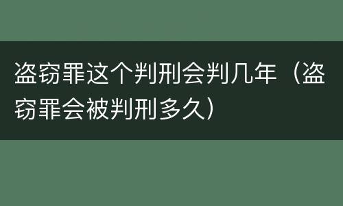 盗窃罪这个判刑会判几年（盗窃罪会被判刑多久）
