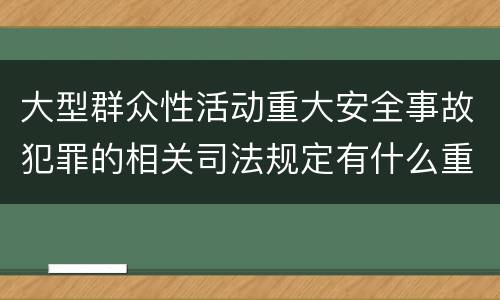大型群众性活动重大安全事故犯罪的相关司法规定有什么重要内容