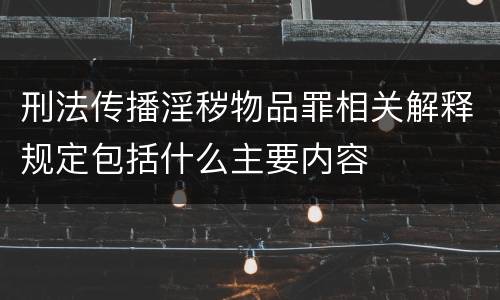 刑法传播淫秽物品罪相关解释规定包括什么主要内容