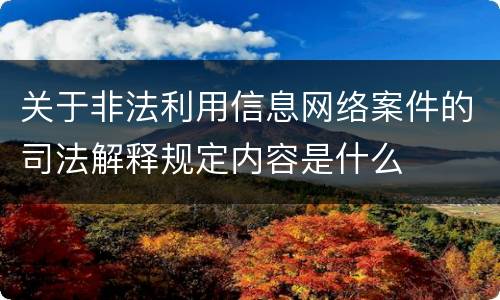 关于非法利用信息网络案件的司法解释规定内容是什么