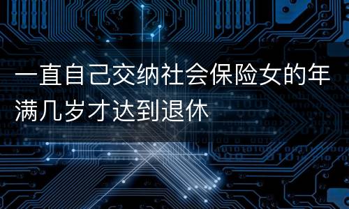 一直自己交纳社会保险女的年满几岁才达到退休