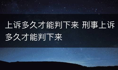 上诉多久才能判下来 刑事上诉多久才能判下来