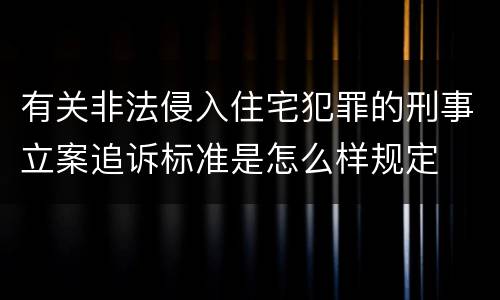 有关非法侵入住宅犯罪的刑事立案追诉标准是怎么样规定