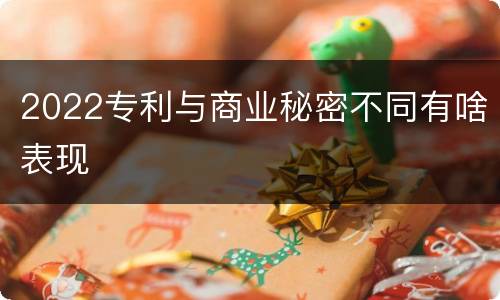 2022专利与商业秘密不同有啥表现