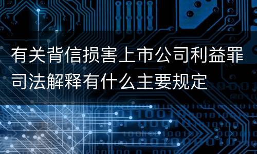 有关背信损害上市公司利益罪司法解释有什么主要规定