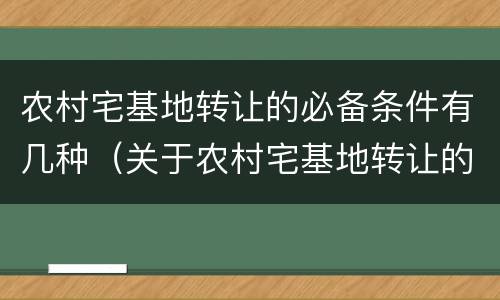 农村宅基地转让的必备条件有几种（关于农村宅基地转让的条件）