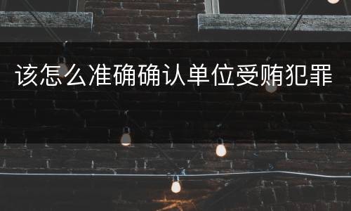 该怎么准确确认单位受贿犯罪