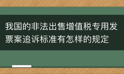 我国的非法出售增值税专用发票案追诉标准有怎样的规定