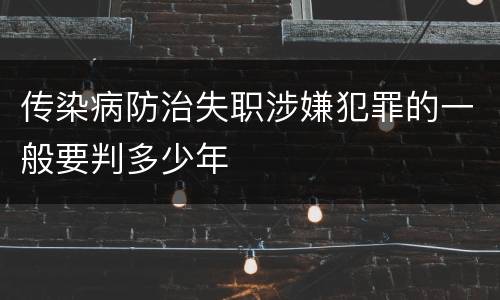 传染病防治失职涉嫌犯罪的一般要判多少年