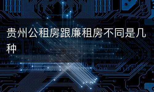 贵州公租房跟廉租房不同是几种