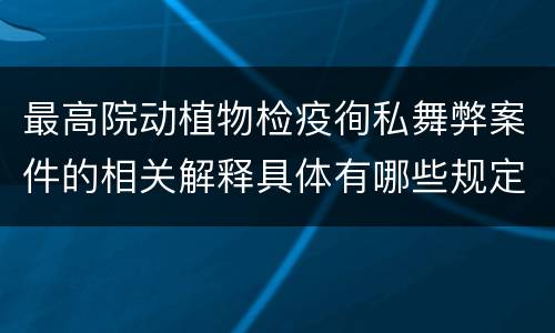 最高院动植物检疫徇私舞弊案件的相关解释具体有哪些规定