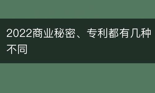 2022商业秘密、专利都有几种不同