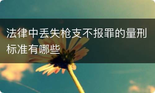 法律中丢失枪支不报罪的量刑标准有哪些