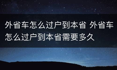 外省车怎么过户到本省 外省车怎么过户到本省需要多久