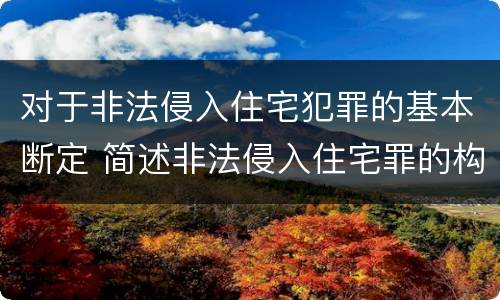 对于非法侵入住宅犯罪的基本断定 简述非法侵入住宅罪的构成要件
