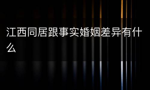 江西同居跟事实婚姻差异有什么