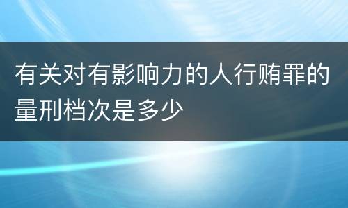 有关对有影响力的人行贿罪的量刑档次是多少