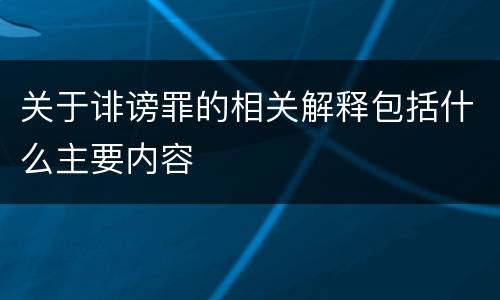 关于诽谤罪的相关解释包括什么主要内容