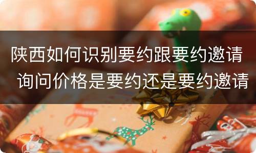 陕西如何识别要约跟要约邀请 询问价格是要约还是要约邀请