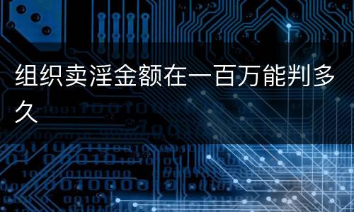 组织卖淫金额在一百万能判多久