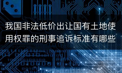 我国非法低价出让国有土地使用权罪的刑事追诉标准有哪些规定
