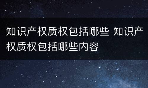 知识产权质权包括哪些 知识产权质权包括哪些内容