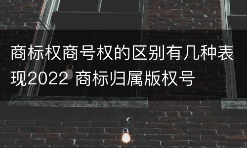 商标权商号权的区别有几种表现2022 商标归属版权号
