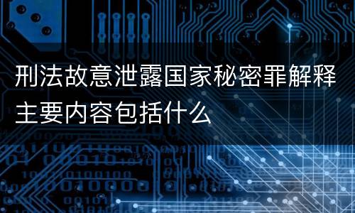 刑法故意泄露国家秘密罪解释主要内容包括什么