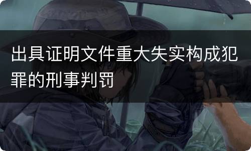 出具证明文件重大失实构成犯罪的刑事判罚