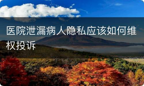 医院泄漏病人隐私应该如何维权投诉