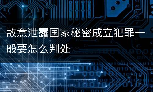 故意泄露国家秘密成立犯罪一般要怎么判处