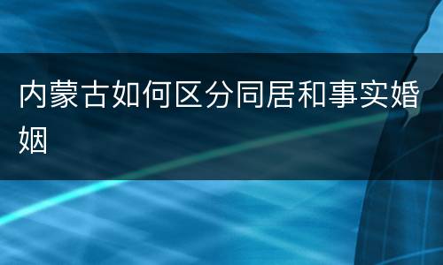 内蒙古如何区分同居和事实婚姻