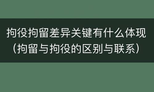 拘役拘留差异关键有什么体现（拘留与拘役的区别与联系）