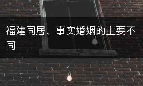福建同居、事实婚姻的主要不同