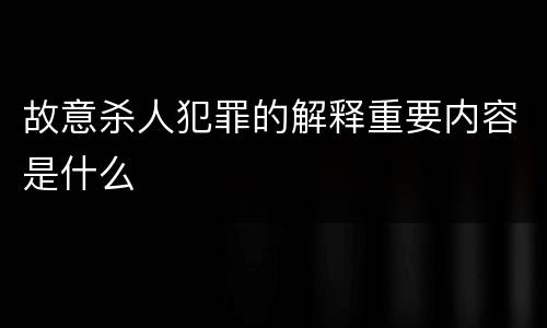 故意杀人犯罪的解释重要内容是什么