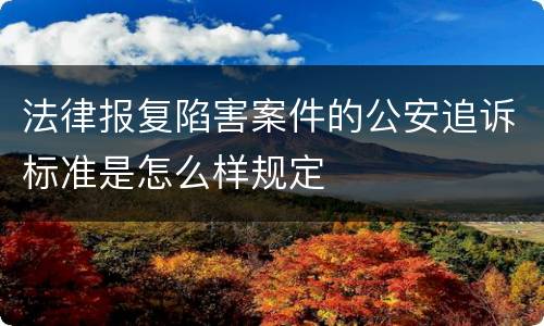 法律报复陷害案件的公安追诉标准是怎么样规定